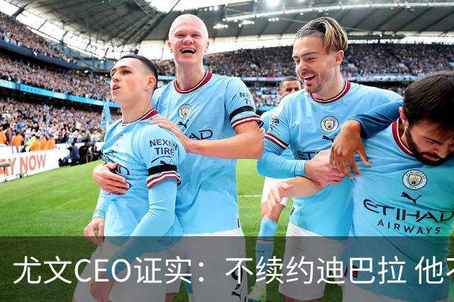尤文CEO证实：不续约迪巴拉 他不再是球队的核心